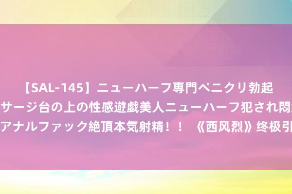 【SAL-145】ニューハーフ専門ペニクリ勃起エステ20人4時間 マッサージ台の上の性感遊戯美人ニューハーフ犯され悶絶3Pアナルファック絶頂本気射精！！ 《西风烈》终极引爆大漠枭战 吴镇宇演绎王者追溯