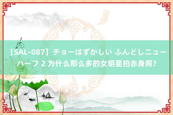 【SAL-087】チョーはずかしい ふんどしニューハーフ 2 为什么那么多的女明星拍赤身照？