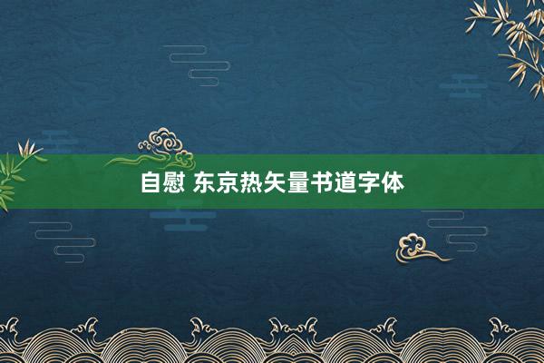 自慰 东京热矢量书道字体