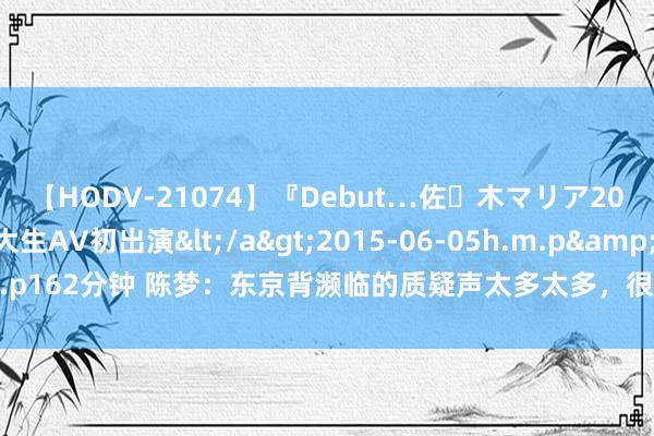 【HODV-21074】『Debut…佐々木マリア20歳』 現役女子大生AV初出演</a>2015-06-05h.m.p&$h.m.p162分钟 陈梦：东京背濒临的质疑声太多太多，很长一段技能不念念再站在赛场