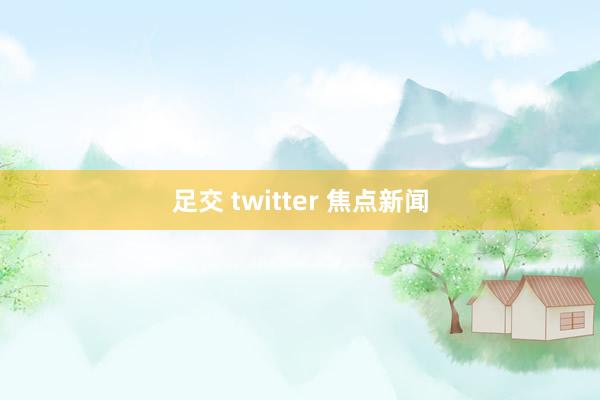 足交 twitter 焦点新闻