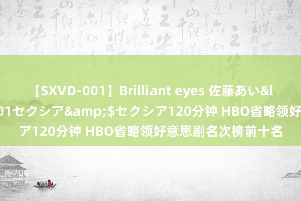 【SXVD-001】Brilliant eyes 佐藤あい</a>2006-11-01セクシア&$セクシア120分钟 HBO省略领好意思剧名次榜前十名