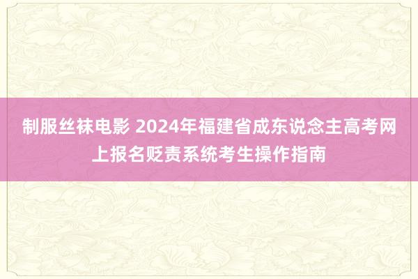 制服丝袜电影 2024年福建省成东说念主高考网上报名贬责系统考生操作指南