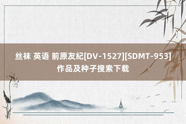 丝袜 英语 前原友紀[DV-1527][SDMT-953]作品及种子搜索下载