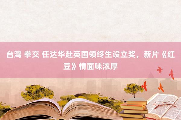 台灣 拳交 任达华赴英国领终生设立奖，新片《红豆》情面味浓厚