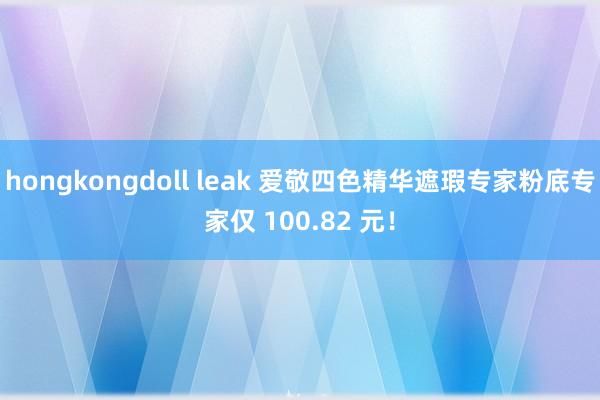 hongkongdoll leak 爱敬四色精华遮瑕专家粉底专家仅 100.82 元！