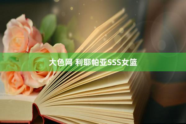 大色网 利耶帕亚SSS女篮