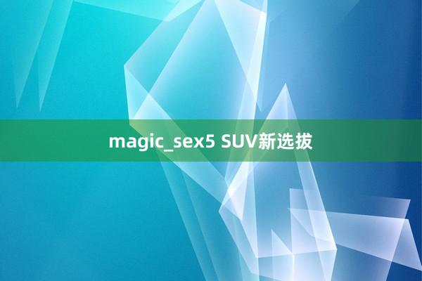 magic_sex5 SUV新选拔