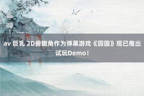 av 巨乳 2D俯瞰角作为弹幕游戏《园国》现已推出试玩Demo！