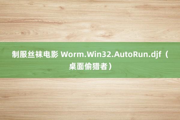 制服丝袜电影 Worm.Win32.AutoRun.djf（桌面偷猎者）