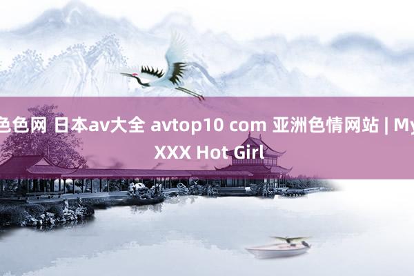 色色网 日本av大全 avtop10 com 亚洲色情网站 | My XXX Hot Girl